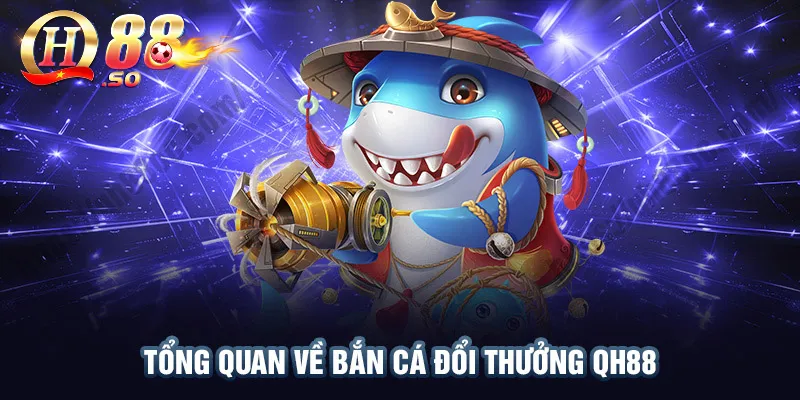 Cách Chơi Bắn Cá QH88 Thắng Tiền Đậm 1 Tổng quan về sảnh cược bắn cá online QH88