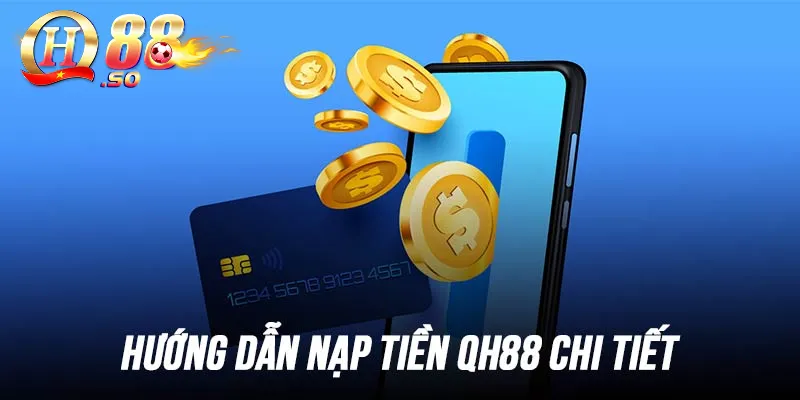 Nạp tiền QH88 – Cập nhật quy trình 3 bước cơ bản cho newbie 1 Đa dạng hình thức nạp tiền tại QH88